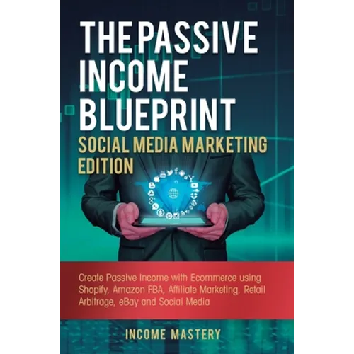 The Passive Income Blueprint Social Media Marketing Edition: Create Passive Income with Ecommerce using Shopify, Amazon FBA, Affiliate Marketing, Reta - Hardcover