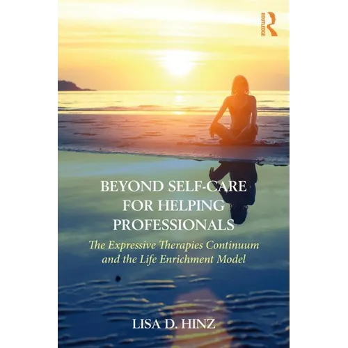 Beyond Self-Care for Helping Professionals: The Expressive Therapies Continuum and the Life Enrichment Model