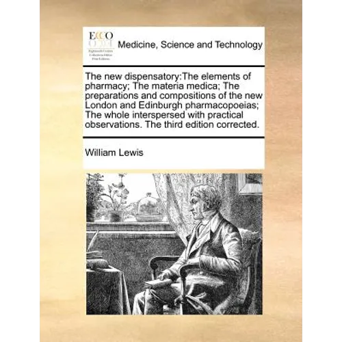 The new dispensatory: The elements of pharmacy; The materia medica; The preparations and compositions of the new London and Edinburgh pharma - Paperback