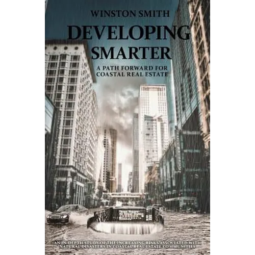 Developing Smarter: A Path Forward for Coastal Real Estate: An In-Depth Study of the Increasing Risks Associated with Natural Disasters in - Paperback