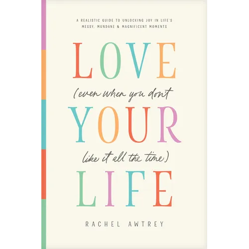Love Your Life (Even When You Don't Like It All the Time): A Realistic Guide to Unlocking Joy in Life's Messy, Mundane, and Magnificent Moments - Paperback