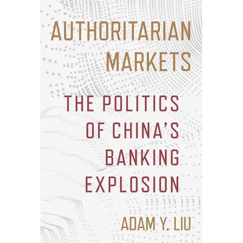 Authoritarian Markets: The Politics of China's Banking Explosion - Paperback
