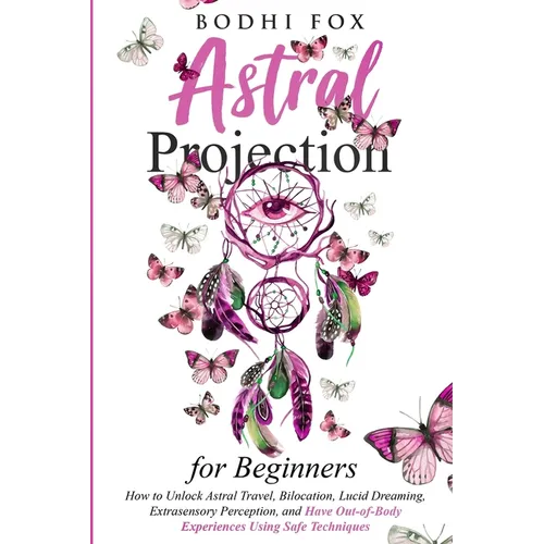 Astral Projection for Beginners: How To Unlock Astral Travel, Bilocation, Lucid Dreaming, Extrasensory Perception, and Have Out-of-Body Experiences Us - Paperback