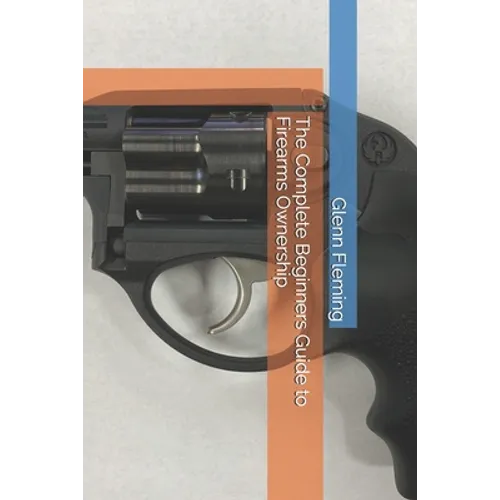 The Complete Beginners Guide to Firearms Ownership - Paperback