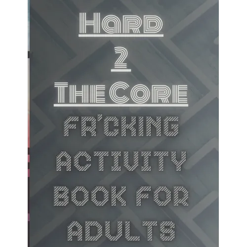 Hard 2 The Core Fr'cking Activity Book for Adults: Extreme Brain Teasers: Dive into Advanced Puzzles for the Ultimate Challenge - Paperback