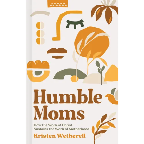 Humble Moms: How the Work of Christ Sustains the Work of Motherhood - Hardcover