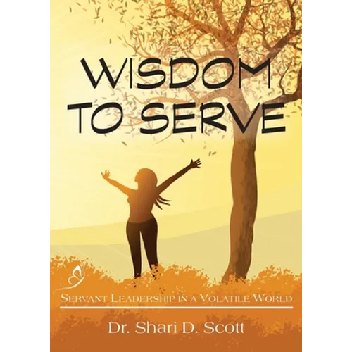 Wisdom to Serve: Servant Leadership in a Volatile World - Paperback