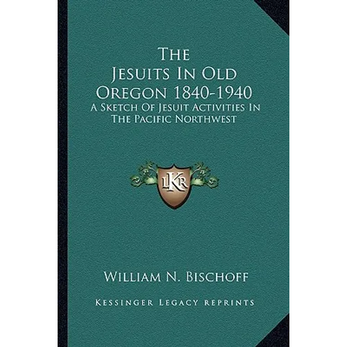 The Jesuits In Old Oregon 1840-1940: A Sketch Of Jesuit Activities In The Pacific Northwest - Paperback
