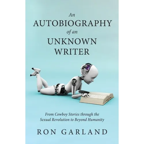 An Autobiography of an Unknown Writer: From Cowboy Stories through the Sexual Revolution to Beyond Humanity - Paperback