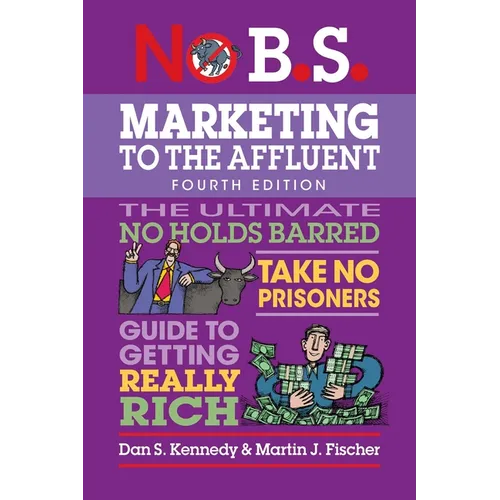 No B.S. Marketing to the Affluent: No Holds Barred, Take No Prisoners, Guide to Getting Really Rich - Paperback