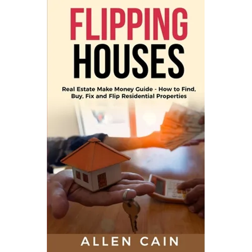 Flipping Houses: Real Estate Make Money Guide - How to Find, Buy, Fix and Flip Residential Properties - Paperback