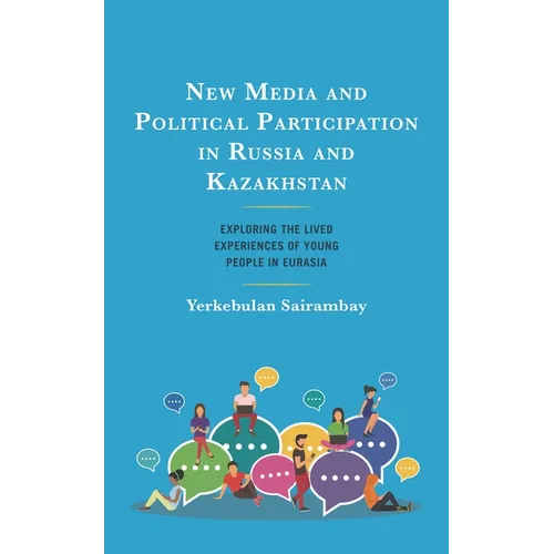 New Media and Political Participation in Russia and Kazakhstan: Exploring the Lived Experiences of Young People in Eurasia - Hardcover