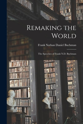 Remaking the World: the Speeches of Frank N.D. Buchman - Paperback