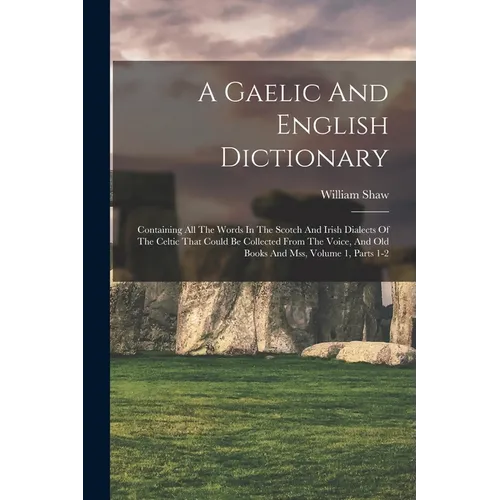 A Gaelic And English Dictionary: Containing All The Words In The Scotch And Irish Dialects Of The Celtic That Could Be Collected From The Voice, And O - Paperback