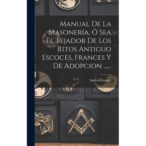 Manual De La Masonería, Ó Sea El Tejador De Los Ritos Antiguo Escoces, Frances Y De Adopcion ...... - Hardcover