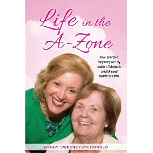 Life in the A-Zone: How I Embraced the Journey with My Mother's Alzheimer's One Pink Cloud Moment at a Time - Paperback