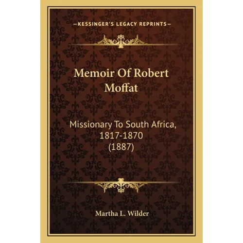 Memoir Of Robert Moffat: Missionary To South Africa, 1817-1870 (1887)