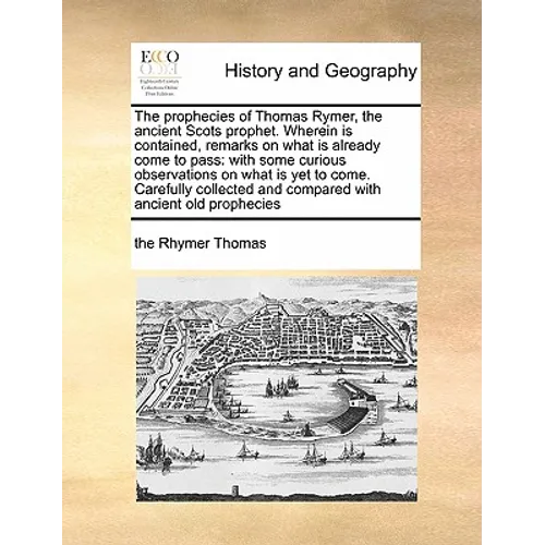 The Prophecies of Thomas Rymer, the Ancient Scots Prophet. Wherein Is Contained, Remarks on What Is Already Come to Pass: With Some Curious Observatio - Paperback