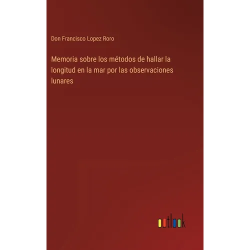 Memoria sobre los métodos de hallar la longitud en la mar por las observaciones lunares - Hardcover