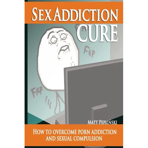 Sex Addiction Cure: How To Overcome Porn Addiction and Sexual Compulsion - Paperback