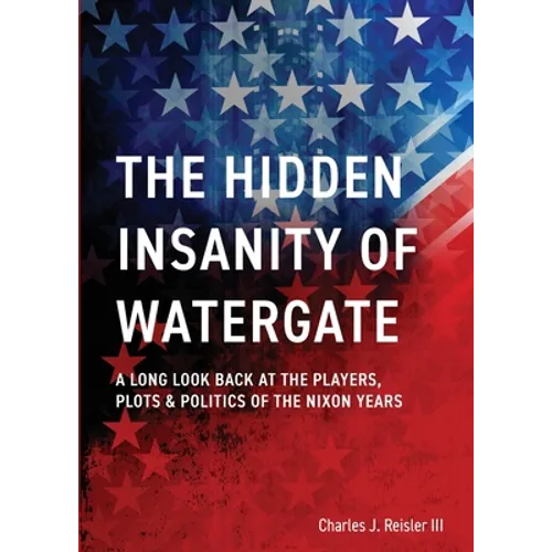 The Hidden Insanity of Watergate: A Long Look Back at the people, plots & politics of the Nixon Years - Paperback