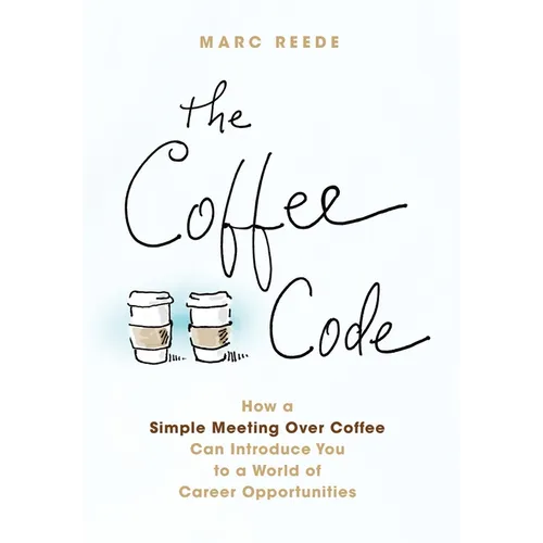 The Coffee Code: How a Simple Meeting Over Coffee Can Introduce You to a World of Career Opportunities