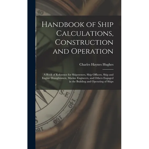 Handbook of Ship Calculations, Construction and Operation: A Book of Reference for Shipowners, Ship Officers, Ship and Engine Draughtsmen, Marine Engi - Hardcover
