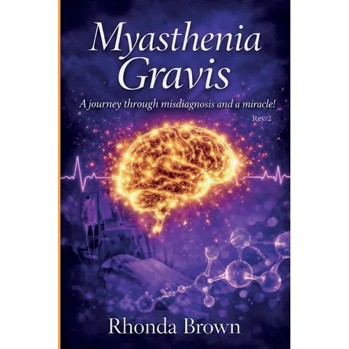 Myasthenia Gravis: A journey though misdiagnosis and a miracle! Rev. 2 - Paperback