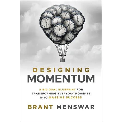 Designing Momentum: A Big Goal Blueprint for Transforming Everyday Moments Into Massive Success