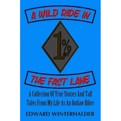 A Wild Ride In The Fast Lane: A Collection Of True Stories And Tall Tales From My Life As An Outlaw Biker - Paperback