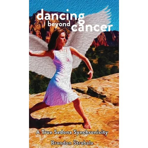 Dancing Beyond Cancer: A True Sedona Synchronicity - Hardcover