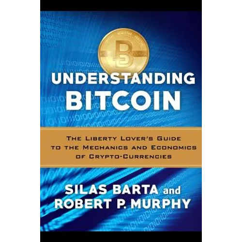 Understanding Bitcoin: The Liberty Lover's Guide to the Mechanics & Economics of Crypto-Currencies - Paperback