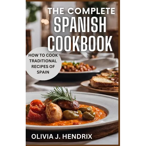 The Complete Spanish Cookbook: A Guide To Traditional & Nutritional Foods and Recipes of Spain and How To Cook Them - Paperback
