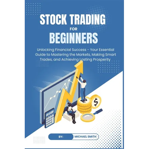 STOCK TRADING for BEGINNERS: Unlocking Financial Success - Your Essential Guide to Mastering the Markets, Making Smart Trades, and Achieving Lastin - Paperback