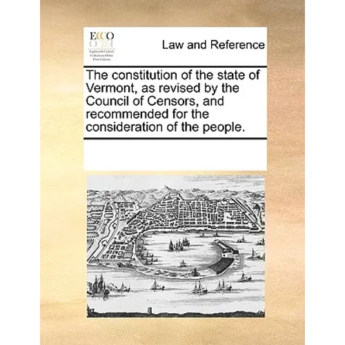 The Constitution of the State of Vermont, as Revised by the Council of Censors, and Recommended for the Consideration of the People. - Paperback