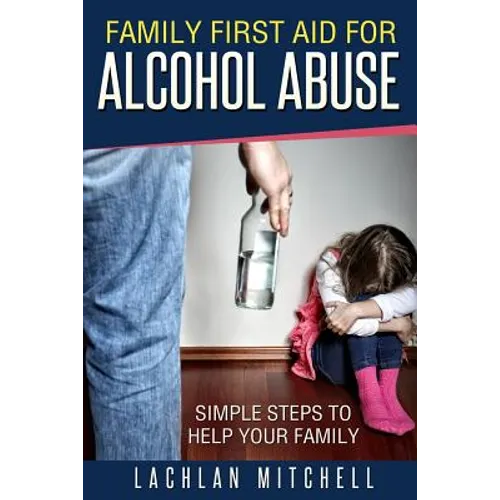 Family First Aid For Alcohol Abuse: Simple Steps To Help Your Family - Paperback