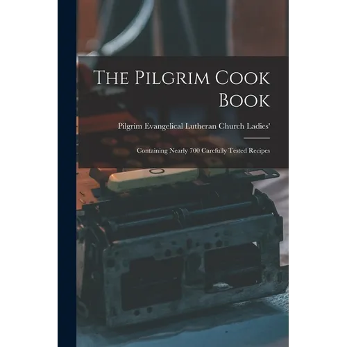 The Pilgrim Cook Book: Containing Nearly 700 Carefully Tested Recipes