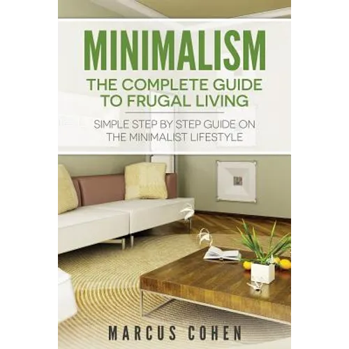 Minimalism: The Complete Guide to Frugal Living: Simple Step By Step Guide on the Minimalist Lifestyle - Paperback
