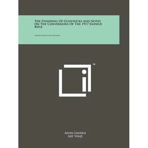 The Finishing Of Gunstocks And Notes On The Conversions Of The 1917 Enfield Rifle: Firearm Design And Assembly - Paperback