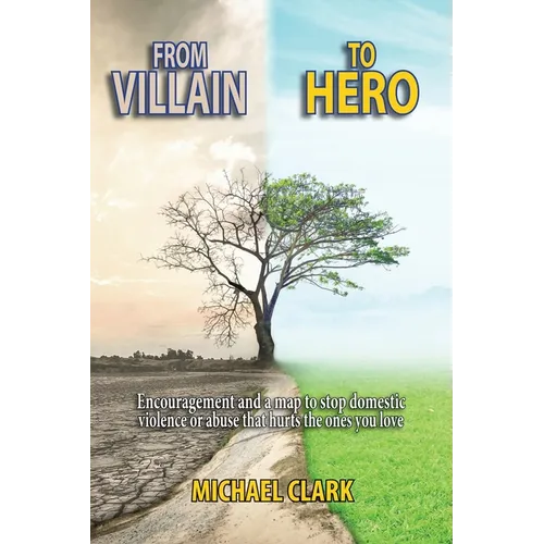 From Villain to Hero: Encouragement and a map to stop domestic violence or abuse that hurts the ones you love - Paperback