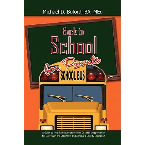 Back to School for Parents: A Guide to Help Parents Improve Their Children's Opportunity for Success in the Classroom and Achieve a Quality Education - Paperback
