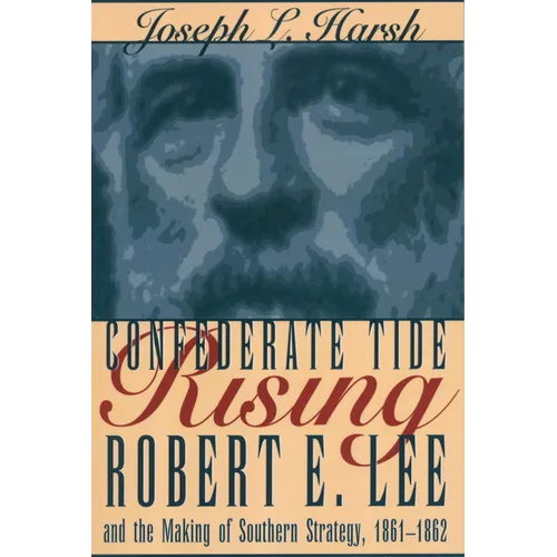 Confederate Tide Rising: Robert E. Lee and the Making of Southern Strategy, 1861-1862 - Paperback