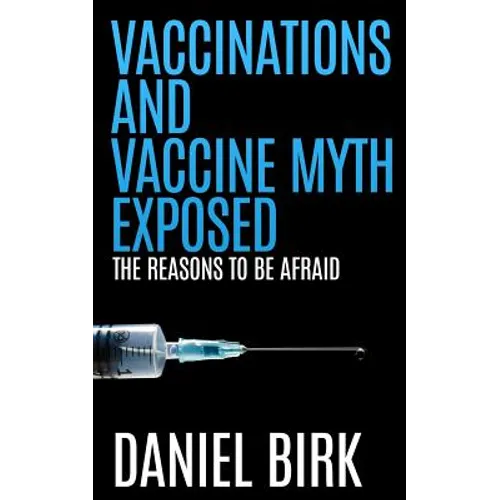 Vaccinations and Vaccine Myth Exposed: The reasons to be Afraid - Paperback