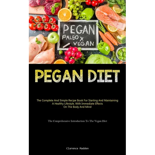 Pegan Diet: The Complete And Simple Recipe Book For Starting And Maintaining A Healthy Lifestyle, With Immediate Effects On The Body And Mind (The Com - Paperback
