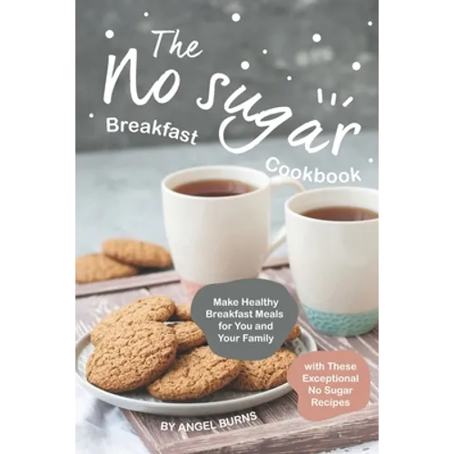 The No sugar Breakfast Cookbook: Make Healthy Breakfast Meals for You and Your Family with These Exceptional No Sugar Recipes - Paperback