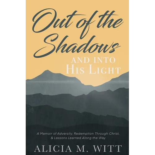 Out of the Shadows and Into His Light: A Memoir of Adversity, Redemption Through Christ, & Lessons Learned Along the Way - Paperback
