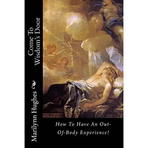 Come To Wisdom's Door: How To Have An Out-Of-Body Experience!