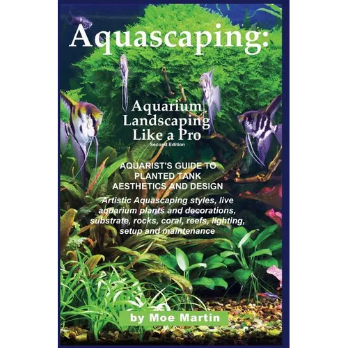 Aquascaping: Aquarium Landscaping Like a Pro, Second Edition: Aquarist's Guide to Planted Tank Aesthetics and Design - Paperback