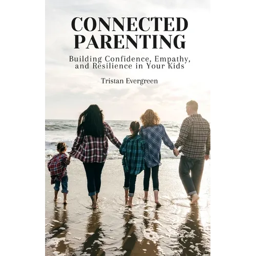 Connected Parenting: Building Confidence, Empathy, and Resilience in Your Kids - Paperback