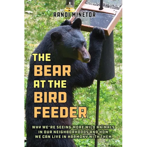 The Bear at the Bird Feeder: Why We're Seeing More Wild Animals in Our Neighborhoods and How We Can Live in Harmony with Them - Paperback